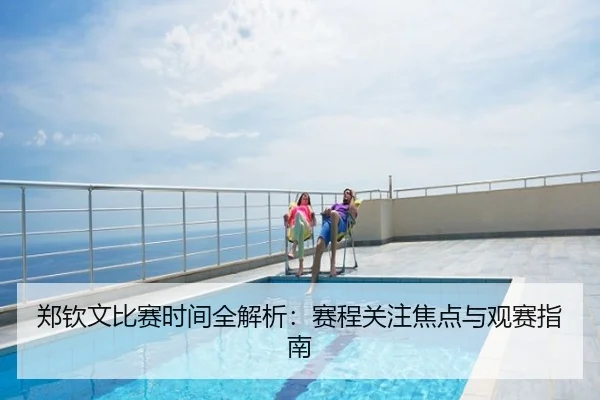 郑钦文比赛时间全解析：赛程关注焦点与观赛指南