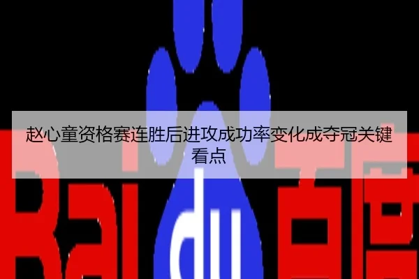 赵心童资格赛连胜后进攻成功率变化成夺冠关键看点